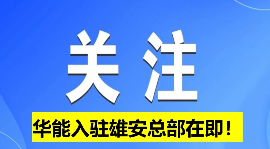 華能入駐雄安總部在即！