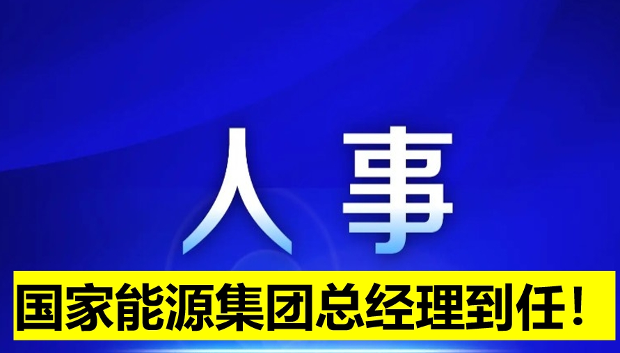 國家能源集團總經(jīng)理到任！