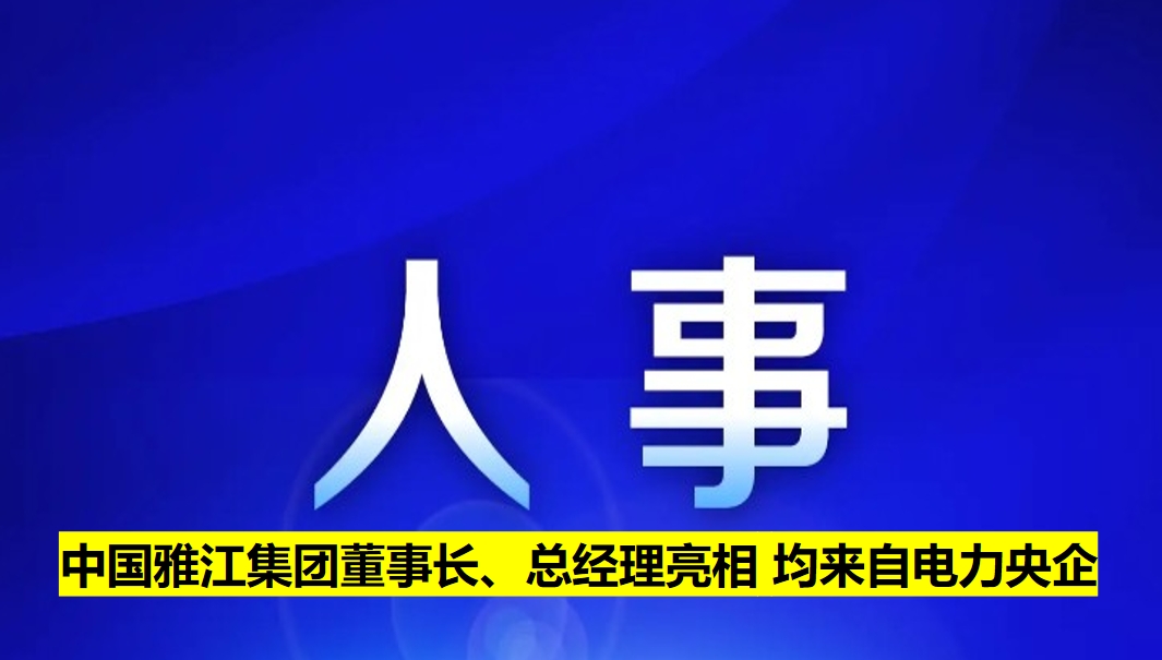 中國雅江集團(tuán)董事長、總經(jīng)理亮相 均來自電力央企