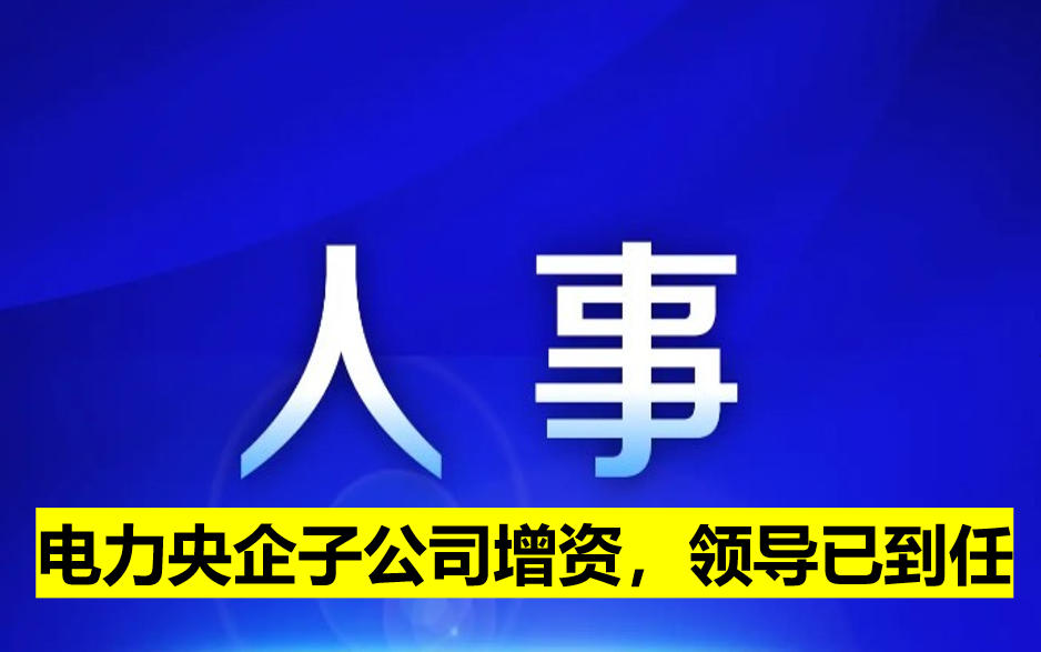 電力央企子公司增資，領(lǐng)導(dǎo)已到任