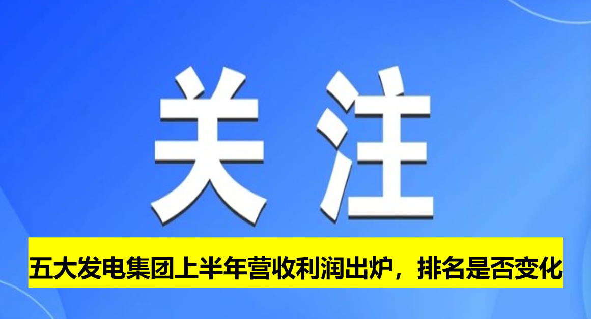 五大發(fā)電集團上半年營收利潤出爐，排名是否變化