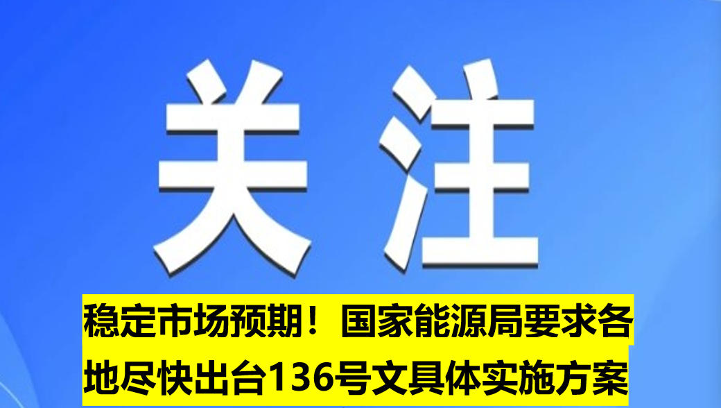 穩(wěn)定市場(chǎng)預(yù)期！國(guó)家能源局要求各地盡快出臺(tái)136號(hào)文具體實(shí)施方案